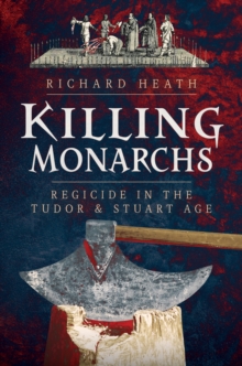 Killing Monarchs : Regicide in the Tudor and Stuart Age