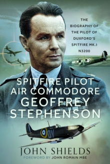 Spitfire Pilot Air Commodore Geoffrey Stephenson : The Biography of the Pilot of Duxfords Spitfire Mk.I N3200