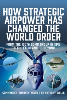 How Strategic Airpower has Changed the World Order : From the 100th Bomb Group in 1943 to the Falklands and Beyond