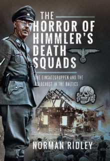 The Horror of Himmler's Death Squads : The Einsatzgruppen and the Holocaust in the Baltics