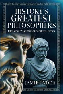 History's Greatest Philosophers : Classical Wisdom for Modern Times