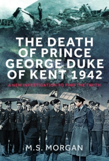 The Death of Prince George, Duke of Kent, 1942 : A New Investigation to Find the Truth