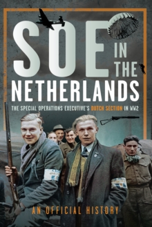 SOE in The Netherlands : The Special Operations Executive's Dutch Section in WW2