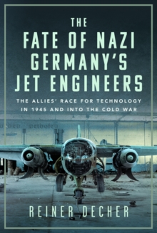 The Fate of Nazi Germanys Jet Engineers : The Allies' Race for Technology in 1945 and into the Cold War