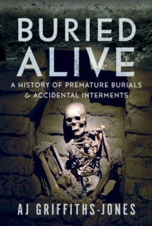 Buried Alive : A History of Premature Burials and Accidental Interments