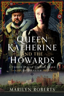 Queen Katherine And The Howards : A Tudor Family On The Brink Of Disaster