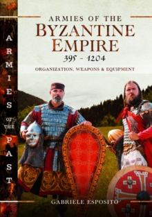 Pen & Sword Books Ltd Armies Of The Byzantine Empire, 395-1204 , Organization, Weapons And Equipment