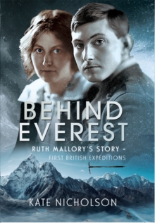 Behind Everest : Ruth Mallory's Story - First British Expeditions