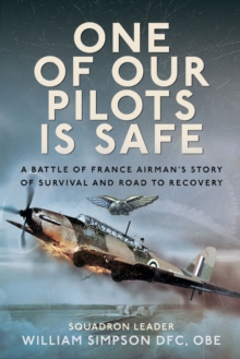 One of Our Pilots is Safe : A Battle of France Airman's Story of Survival and Road to Recovery