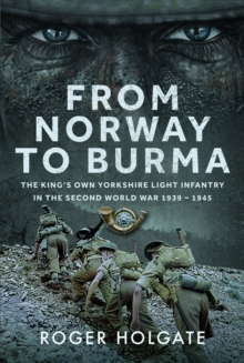 From Norway to Burma : The Kings Own Yorkshire Light Infantry in the Second World War 1939  1945