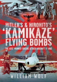 Hitler's and Hirohito's 'Kamikaze' Flying Bombs : The Axis Manned Suicide Attack Aircraft of WW2