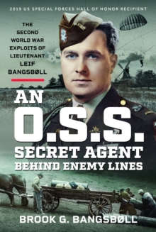 An O.S.S. Secret Agent Behind Enemy Lines : The Second World War Exploits of Lieutenant Leif Bangsbll