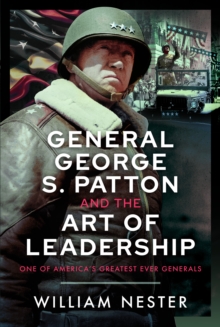 General George S. Patton and the Art of Leadership : One of Americas Greatest Ever Generals
