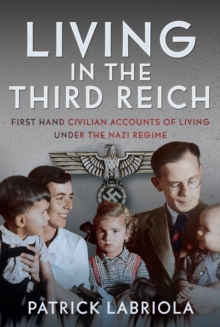Living in the Third Reich : First hand civilian accounts of living under the Nazi Regime