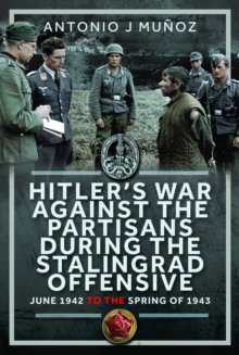 Hitlers War Against the Partisans During The Stalingrad Offensive : Spring 1942 to the Spring of 1943