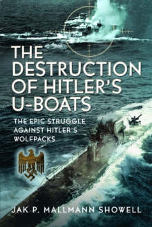 The Destruction of Hitler's U-boats : The Epic Struggle Against Hitlers Wolfpacks