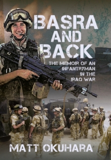Pen and Sword Basra And Back , The Memoir Of An Unlikely Infantryman In The Iraq War