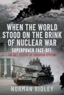 When The World Stood on the Brink of Nuclear War : Superpower Face-off: The Suez Crisis and the Hungarian Uprising
