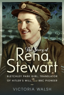 The Story of Rena Stewart : Bletchley Park Girl, Translator of Hitler's Will, and BBC Pioneer