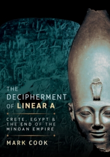 The Decipherment of Linear A : Crete, Egypt and the End of the Minoan Empire
