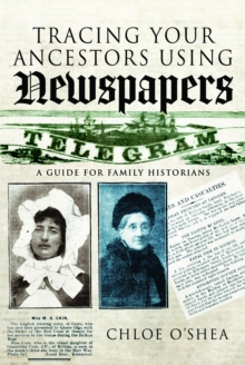 Tracing Your Ancestors Using Newspapers : A Guide for Family Historians