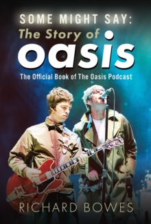 Some Might Say: The Story of Oasis : The Official Book of The Oasis Podcast
