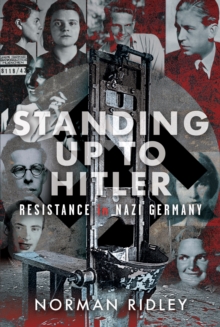 Standing Up To Hitler : Resistance in Nazi Germany
