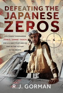 Defeating the Japanese Zeros : Lieutenant Commander John S. Jimmie Thach: One U.S. Navy Pilot and his Part in the Victory in the Pacific