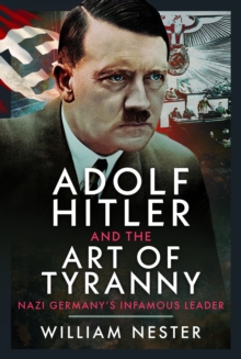 Adolf Hitler and the Art of Tyranny : Nazi Germanys Infamous Leader