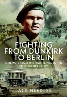 Fighting from Dunkirk to Berlin : A Memoir From the Frontlines to the Intelligence Corps