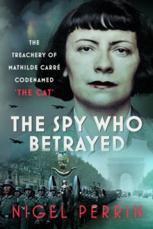 The Spy Who Betrayed : The Treachery of Mathilde Carre, Codenamed 'The Cat'