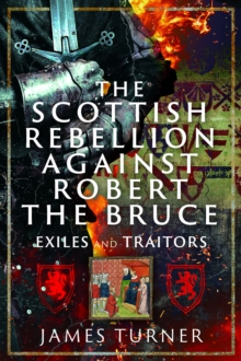 The Scottish Rebellion against Robert the Bruce : Exiles and Traitors