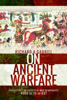 On Ancient Warfare : Perspectives on Aspects of War in Antiquity 4000 BC to AD 637