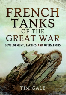 French Tanks of the Great War : Development, Tactics and Operations