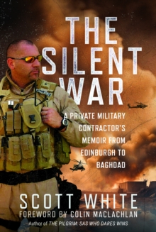 The Silent War : A Private Military Contractors Memoir from Edinburgh to Baghdad