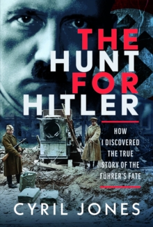 The Hunt for Hitler : How I Discovered the True Story of The Fuhrers Fate