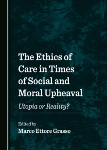 The Ethics of Care in Times of Social and Moral Upheaval : Utopia or Reality?