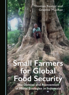 Small Farmers for Global Food Security : The Demise and Reinvention of Moral Ecologies in Indonesia