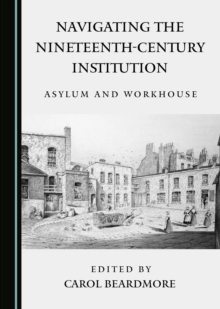 Navigating the Nineteenth-Century Institution : Asylum and Workhouse