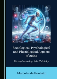 Sociological, Psychological and Physiological Aspects of Aging : Taking Ownership of the Third Age