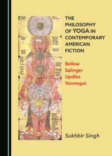 The Philosophy of Yoga in Contemporary American Fiction : Bellow, Salinger, Updike, Vonnegut