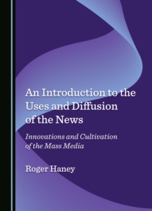 An Introduction to the Uses and Diffusion of the News : Innovations and Cultivation of the Mass Media