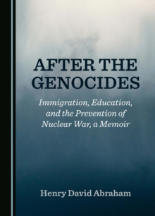 After the Genocides : Immigration, Education, and the Prevention of Nuclear War, a Memoir