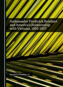 Ambassador Frederick Reinhart and America's Relationship with Vietnam, 1955-1957