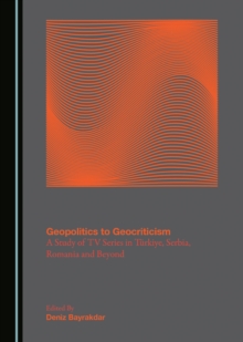 Geopolitics to Geocriticism : A Study of TV Series in Tuerkiye, Serbia, Romania and Beyond