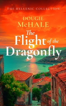 The Flight of the Dragonfly : A Scottish Heartbreak, a Greek Rebirth: A Romance of Love and Self-Discovery