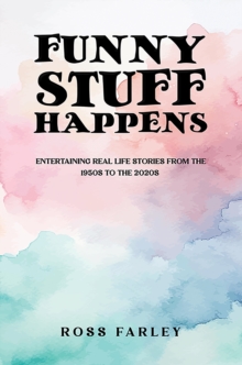 Funny Stuff Happens : Entertaining Real Life Stories from the 1950s to the 2020s