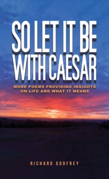 So Let It Be With Caesar : More Poems Providing Insights On Life And What It Means