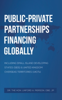 PublicPrivate Partnerships Financing Globally : Including Small Island Developing States (SIDS) & United Kingdom Overseas Territories (UKOTs)