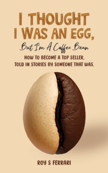 I Thought I Was an Egg, but Im a Coffee Bean : How to Become a Top Seller, Told in Stories by Someone That Was.
